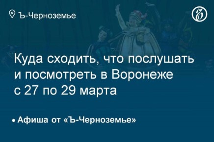 Куда сходить, что послушать и посмотреть в Воронеже с 27 по 29 марта