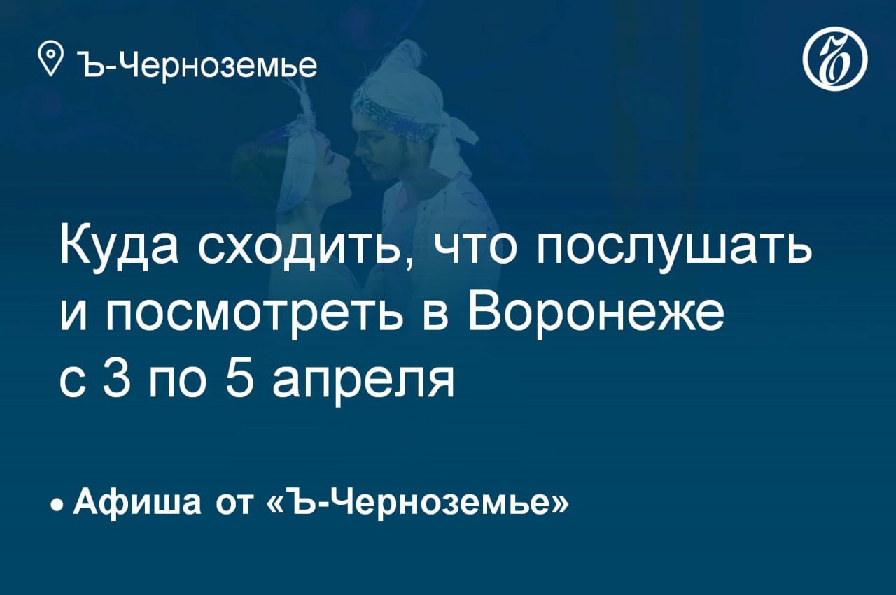 Куда сходить, что послушать и посмотреть в Воронеже с 10 по 12 апреля