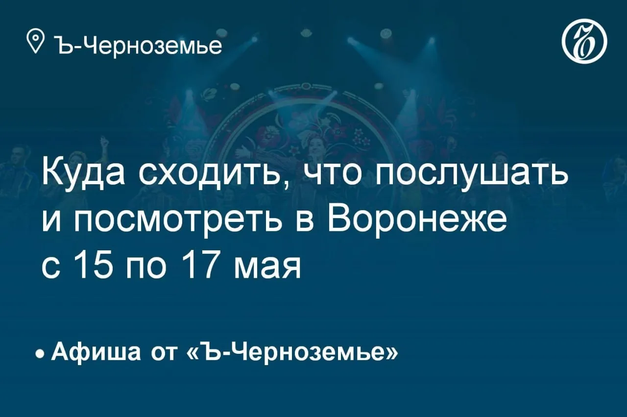 Куда сходить, что послушать и посмотреть в Воронеже с 15 по 17 мая