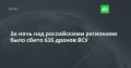 За ночь над российскими регионами было сбито 635 дронов ВСУ