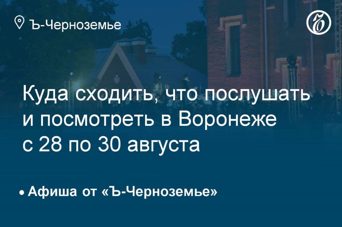 Куда сходить, что послушать и посмотреть в Воронеже с 28 по 30 августа